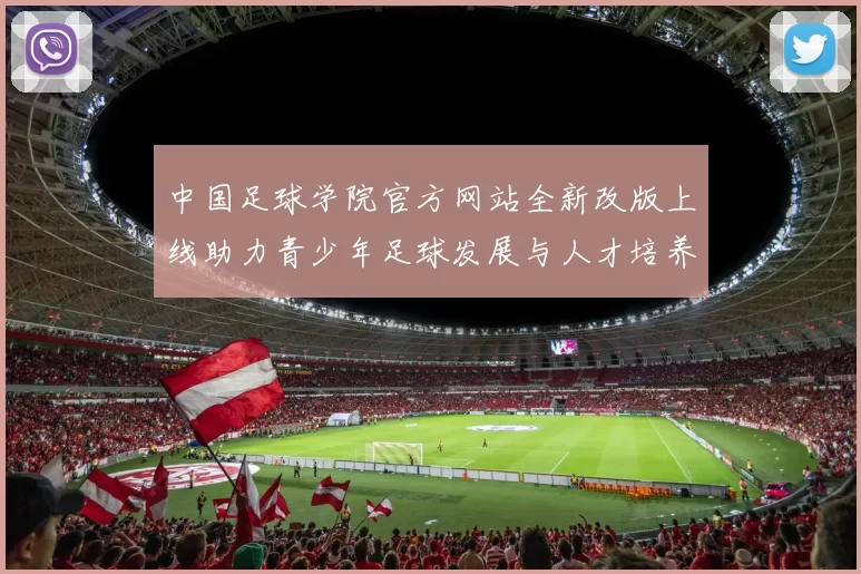 中国足球学院官方网站全新改版上线助力青少年足球发展与人才培养