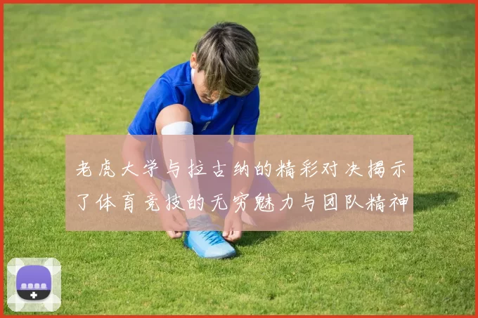 老虎大学与拉古纳的精彩对决揭示了体育竞技的无穷魅力与团队精神