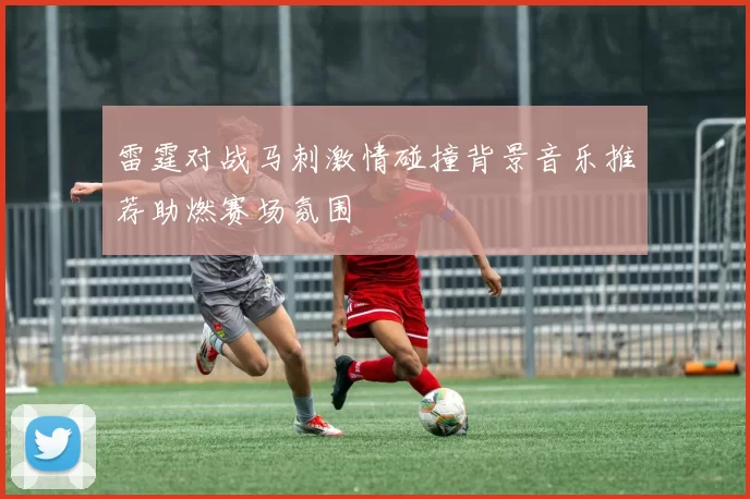 雷霆对战马刺激情碰撞背景音乐推荐助燃赛场氛围