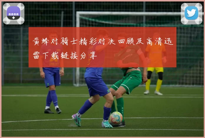 黄蜂对骑士精彩对决回顾及高清迅雷下载链接分享